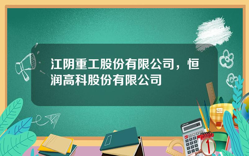 江阴重工股份有限公司，恒润高科股份有限公司