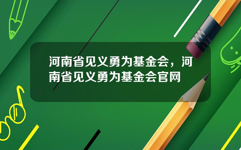 河南省见义勇为基金会，河南省见义勇为基金会官网