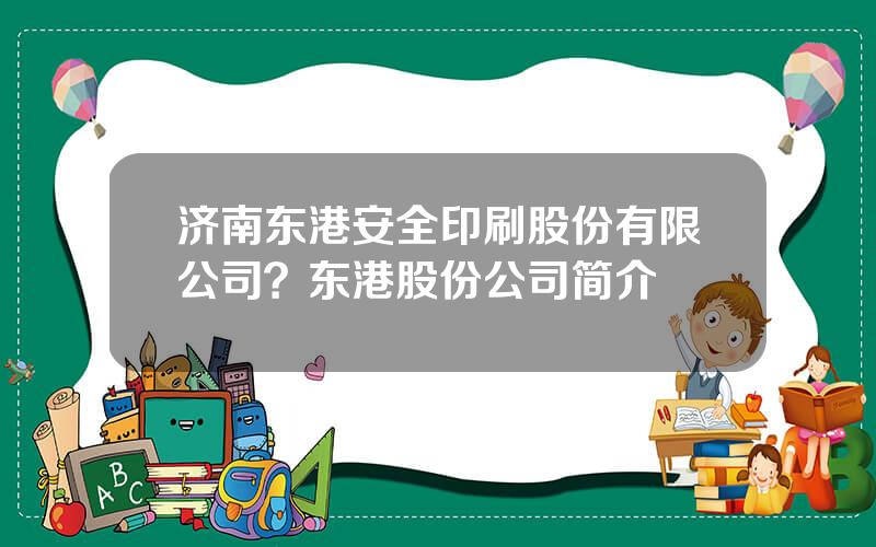 济南东港安全印刷股份有限公司？东港股份公司简介