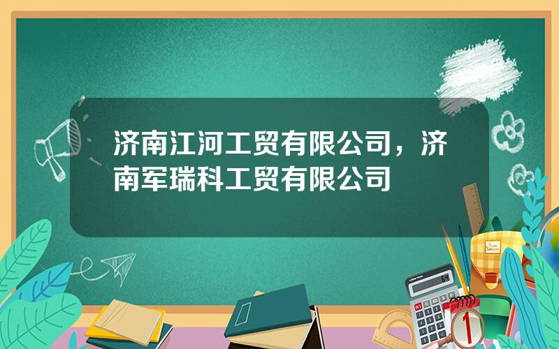 济南江河工贸有限公司，济南军瑞科工贸有限公司