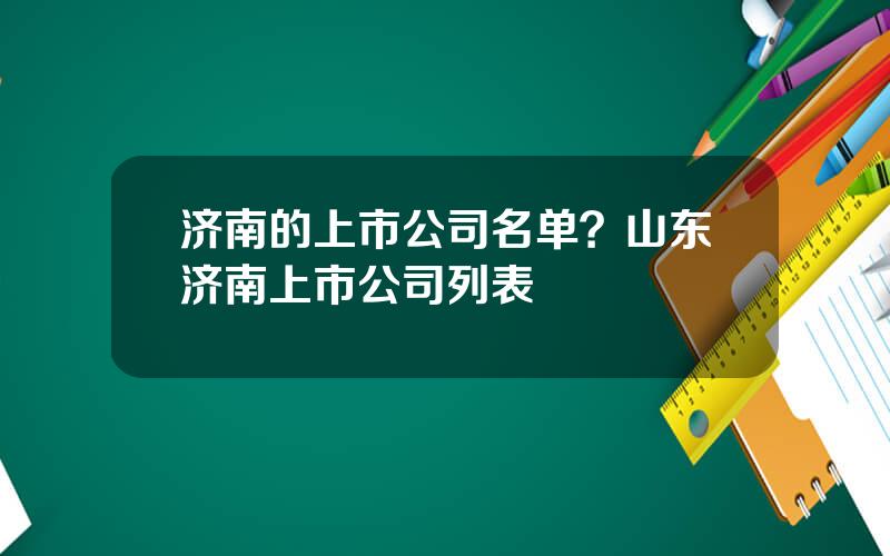 济南的上市公司名单？山东济南上市公司列表