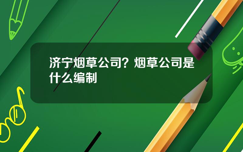 济宁烟草公司？烟草公司是什么编制