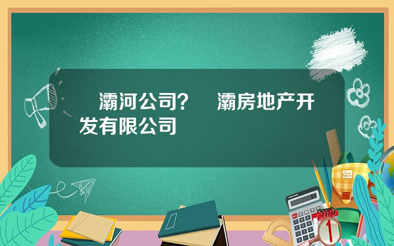 浐灞河公司？浐灞房地产开发有限公司