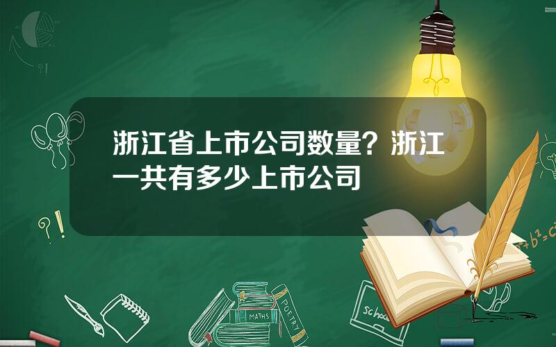 浙江省上市公司数量？浙江一共有多少上市公司