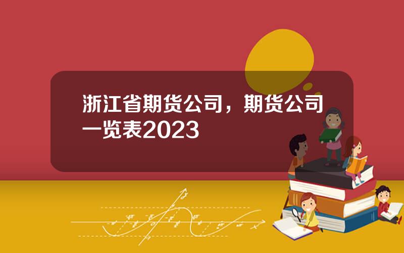 浙江省期货公司，期货公司一览表2023