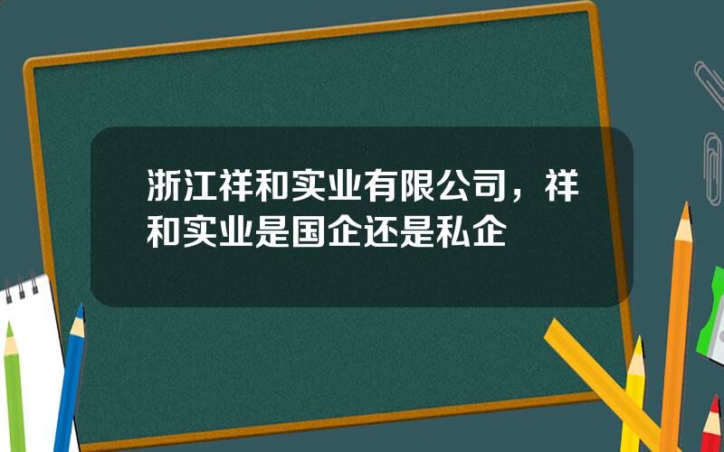 浙江祥和实业有限公司，祥和实业是国企还是私企