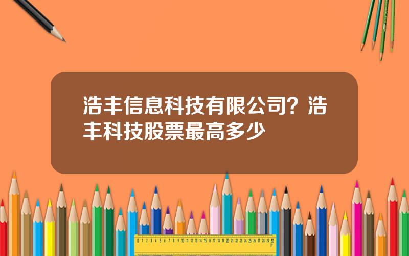 浩丰信息科技有限公司？浩丰科技股票最高多少