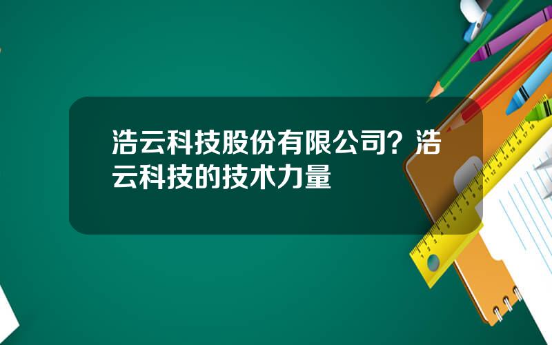 浩云科技股份有限公司？浩云科技的技术力量