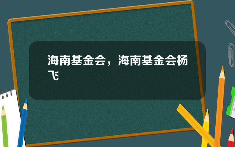 海南基金会，海南基金会杨飞