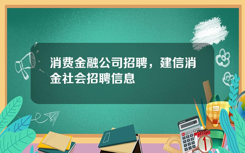 消费金融公司招聘，建信消金社会招聘信息