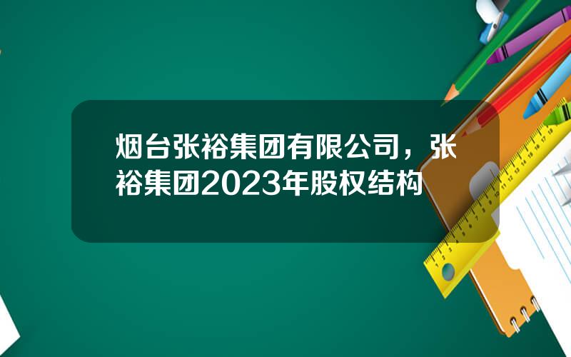 烟台张裕集团有限公司，张裕集团2023年股权结构