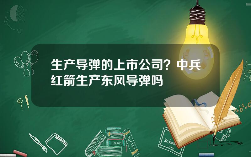 生产导弹的上市公司？中兵红箭生产东风导弹吗