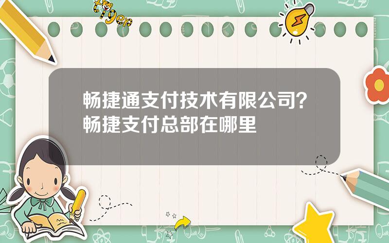 畅捷通支付技术有限公司？畅捷支付总部在哪里