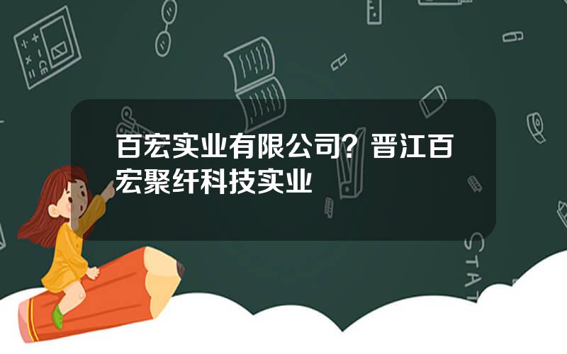 百宏实业有限公司？晋江百宏聚纤科技实业