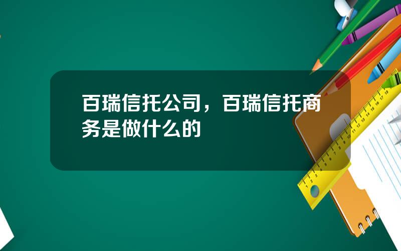 百瑞信托公司，百瑞信托商务是做什么的