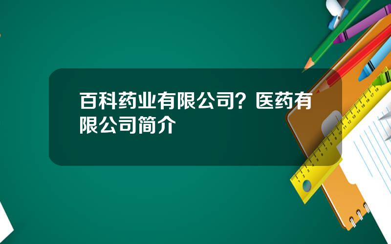 百科药业有限公司？医药有限公司简介