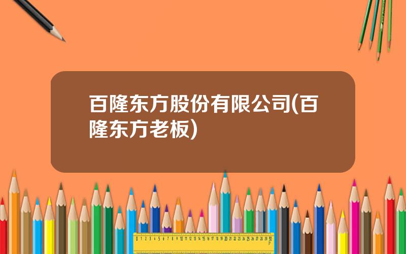 百隆东方股份有限公司(百隆东方老板)