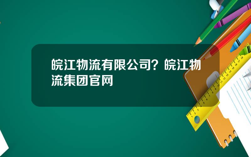 皖江物流有限公司？皖江物流集团官网