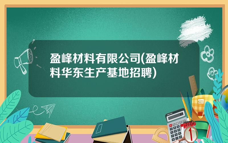 盈峰材料有限公司(盈峰材料华东生产基地招聘)