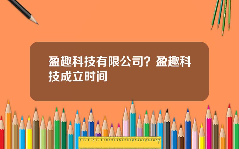 盈趣科技有限公司？盈趣科技成立时间