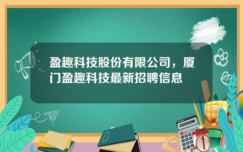 盈趣科技股份有限公司，厦门盈趣科技最新招聘信息