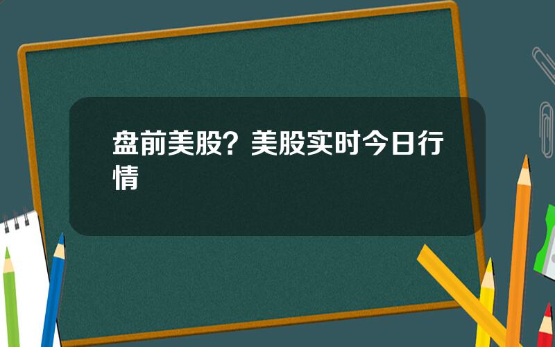 盘前美股？美股实时今日行情