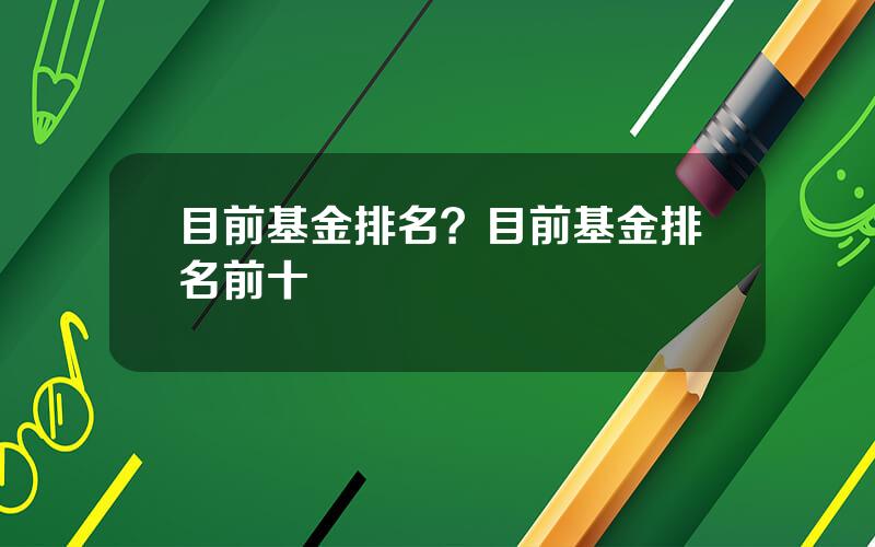 目前基金排名？目前基金排名前十