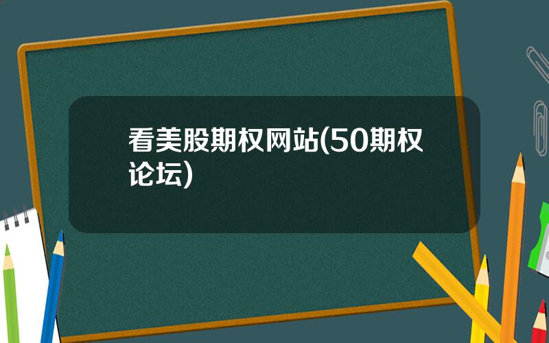 看美股期权网站(50期权论坛)