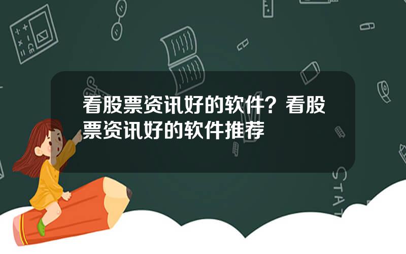 看股票资讯好的软件？看股票资讯好的软件推荐