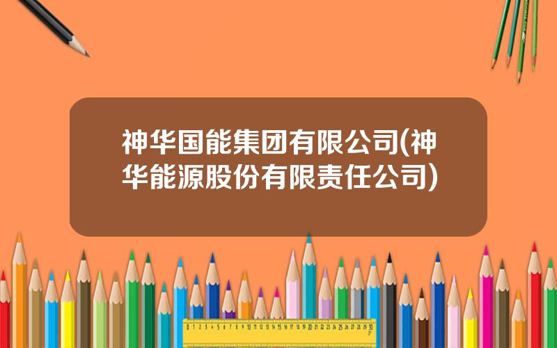 神华国能集团有限公司(神华能源股份有限责任公司)