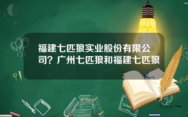 福建七匹狼实业股份有限公司？广州七匹狼和福建七匹狼