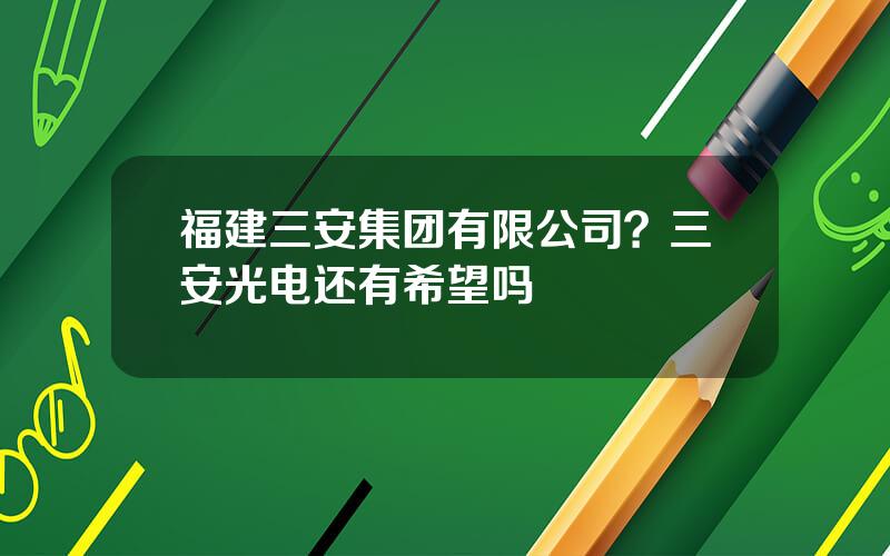 福建三安集团有限公司？三安光电还有希望吗