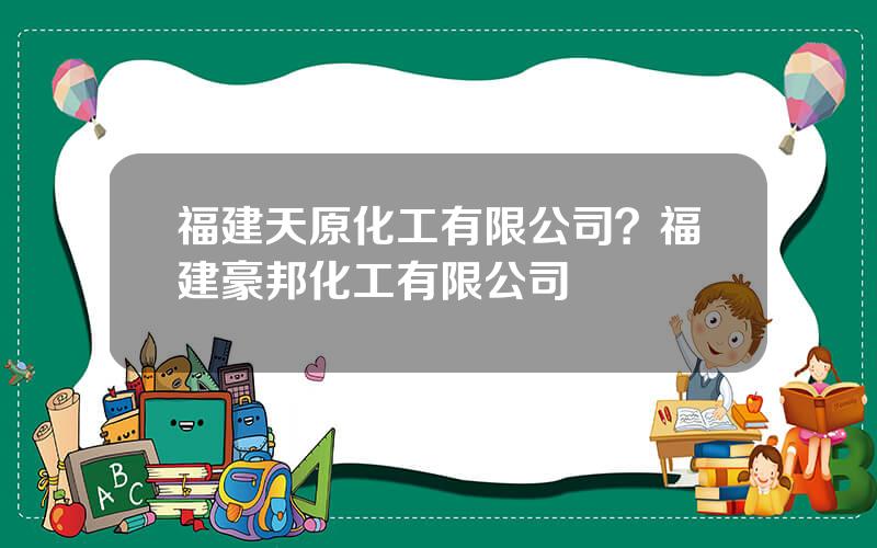 福建天原化工有限公司？福建豪邦化工有限公司