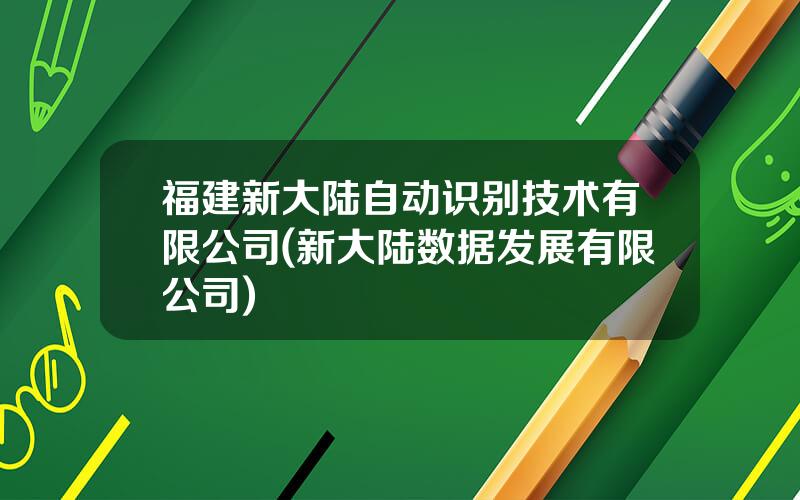 福建新大陆自动识别技术有限公司(新大陆数据发展有限公司)