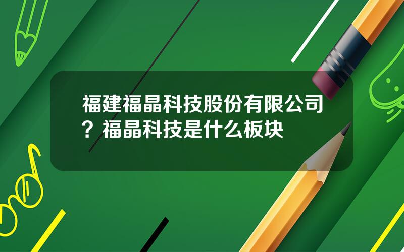 福建福晶科技股份有限公司？福晶科技是什么板块