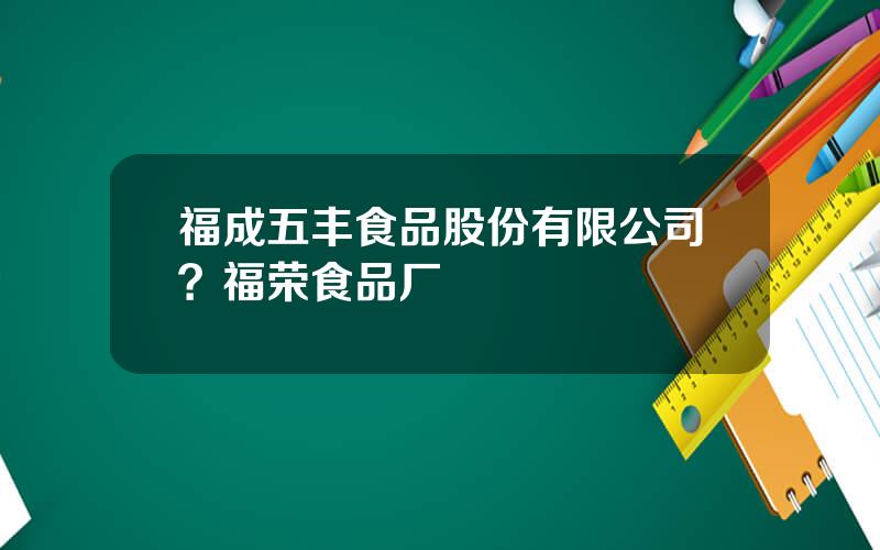 福成五丰食品股份有限公司？福荣食品厂