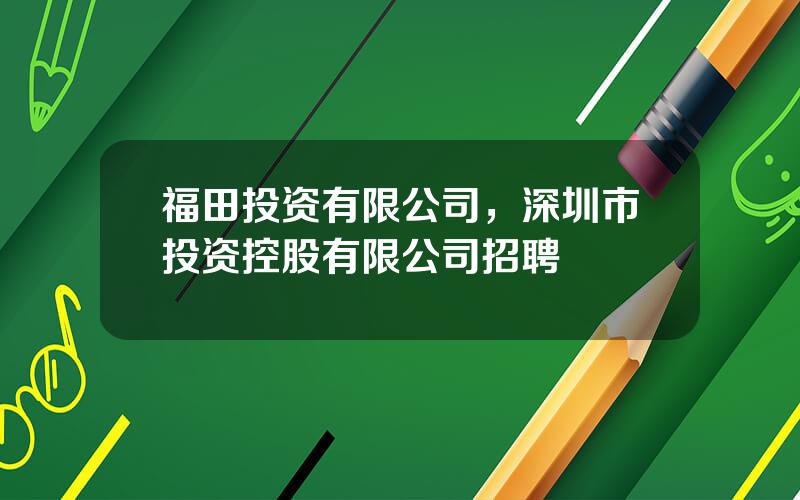 福田投资有限公司，深圳市投资控股有限公司招聘