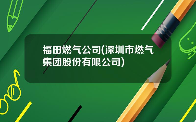 福田燃气公司(深圳市燃气集团股份有限公司)