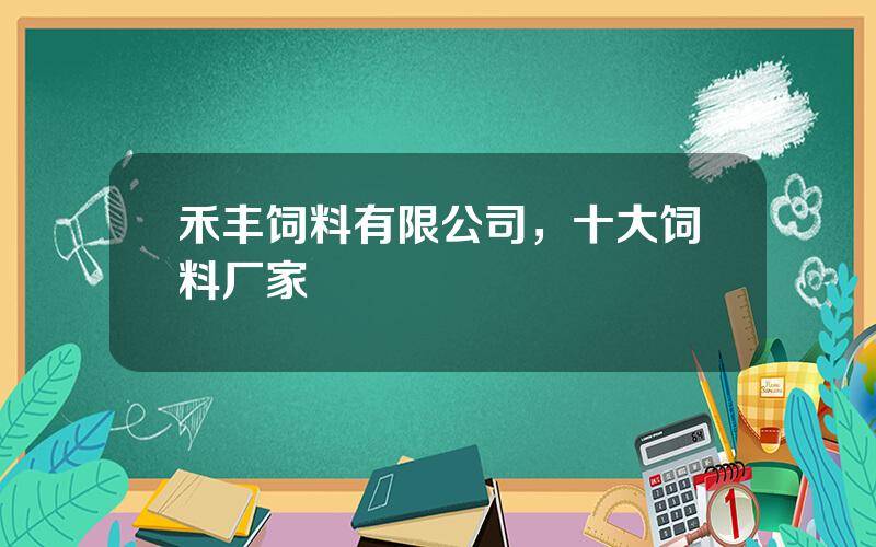 禾丰饲料有限公司，十大饲料厂家