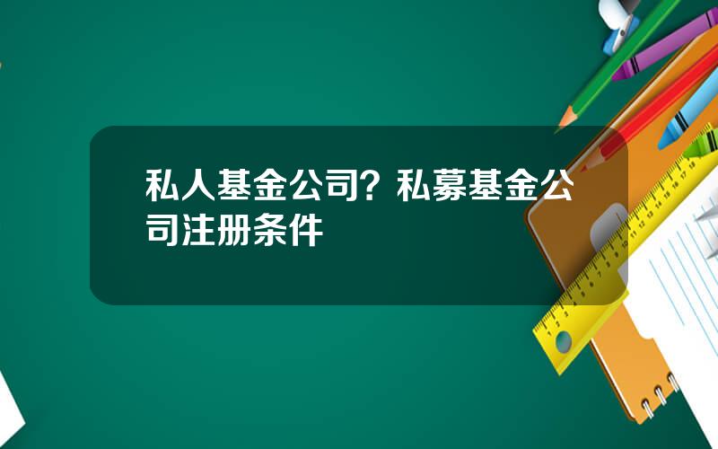 私人基金公司？私募基金公司注册条件