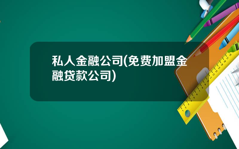 私人金融公司(免费加盟金融贷款公司)