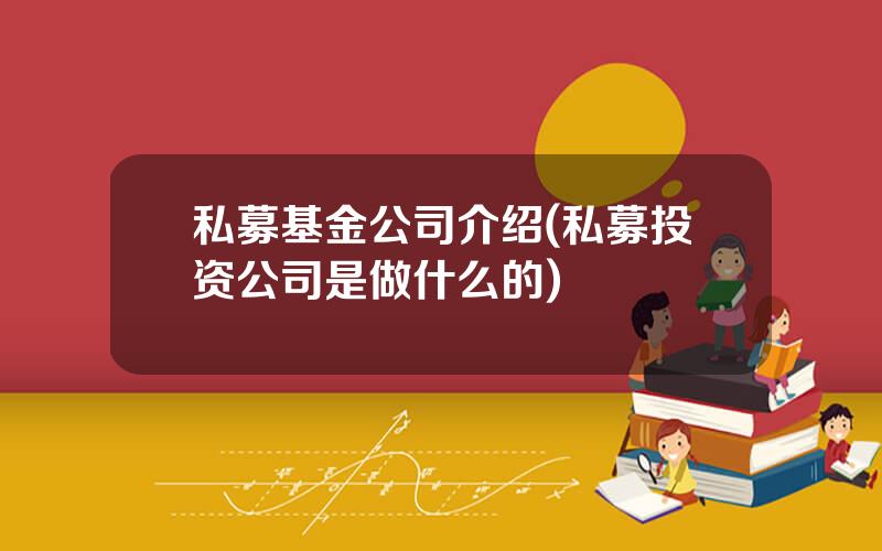 私募基金公司介绍(私募投资公司是做什么的)