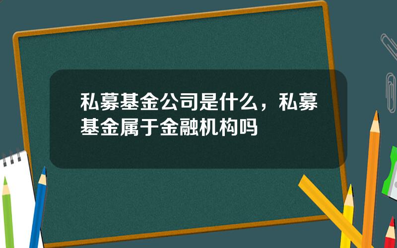 私募基金公司是什么，私募基金属于金融机构吗