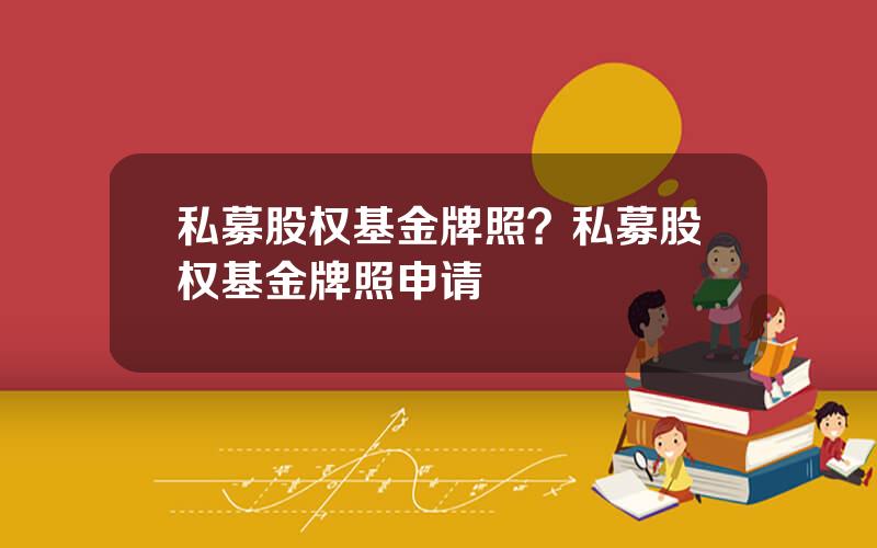 私募股权基金牌照？私募股权基金牌照申请