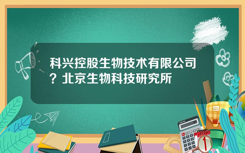 科兴控股生物技术有限公司？北京生物科技研究所