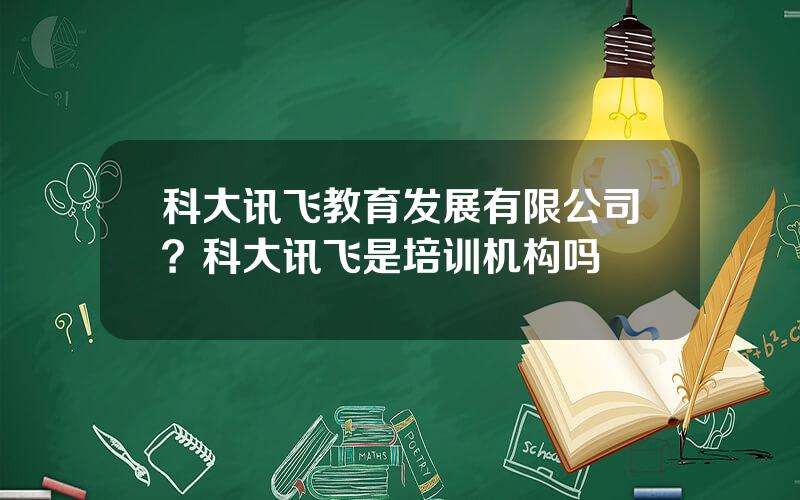 科大讯飞教育发展有限公司？科大讯飞是培训机构吗