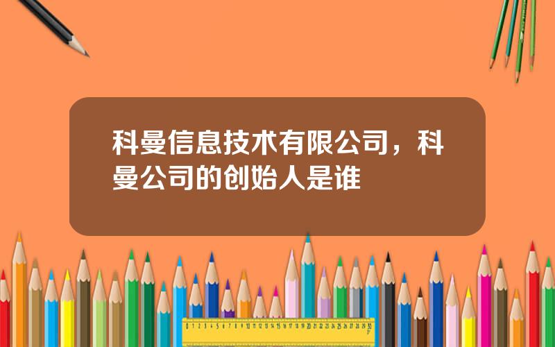 科曼信息技术有限公司，科曼公司的创始人是谁