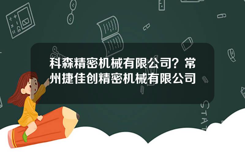 科森精密机械有限公司？常州捷佳创精密机械有限公司