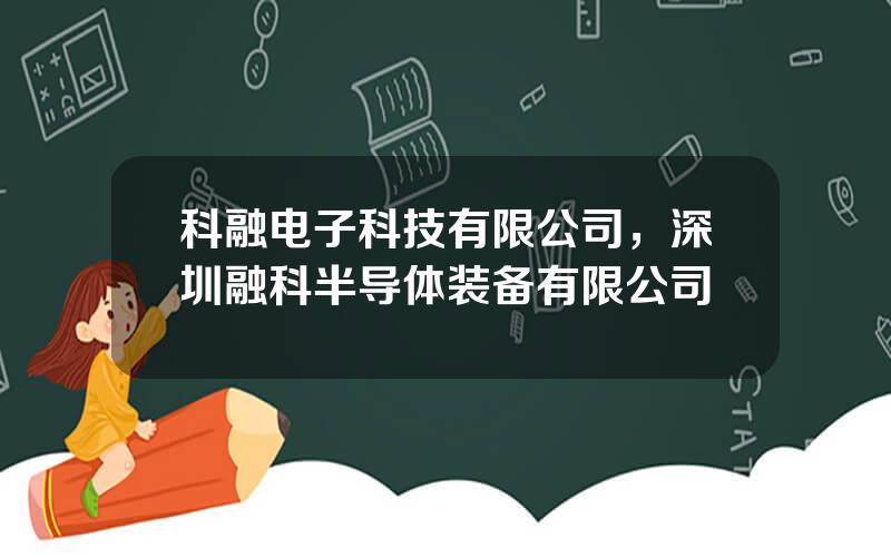 科融电子科技有限公司，深圳融科半导体装备有限公司