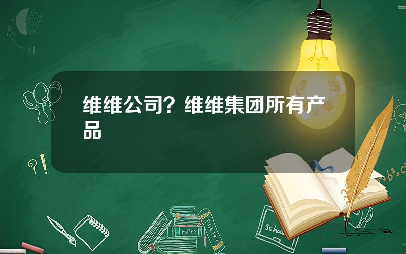 维维公司？维维集团所有产品